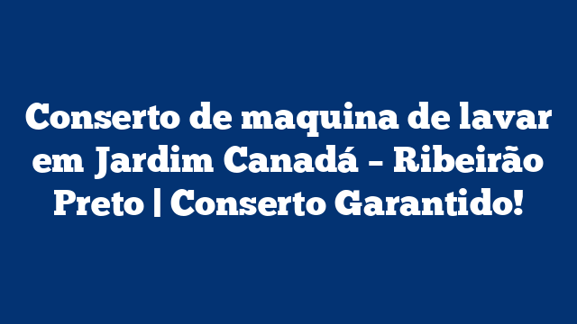 Conserto de maquina de lavar em Jardim Canadá – Ribeirão Preto | Conserto Garantido!