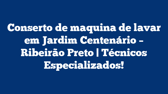 Conserto de maquina de lavar em Jardim Centenário – Ribeirão Preto | Técnicos Especializados!