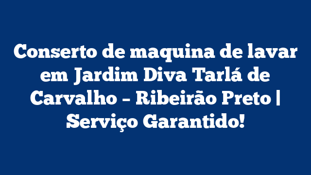 Conserto de maquina de lavar em Jardim Diva Tarlá de Carvalho – Ribeirão Preto | Serviço Garantido!