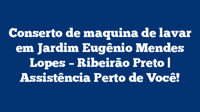 Conserto de maquina de lavar em Jardim Eugênio Mendes Lopes – Ribeirão Preto | Assistência Perto de Você!