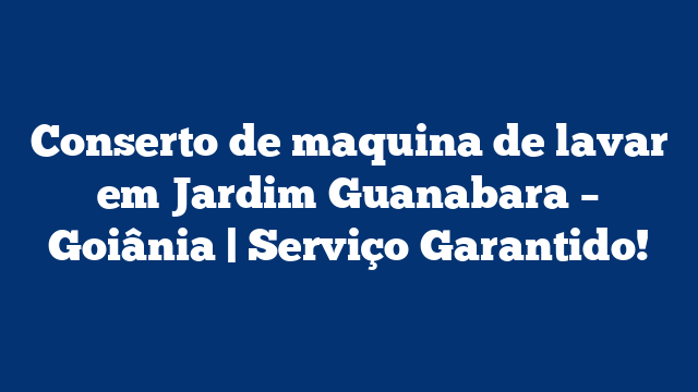 Conserto de maquina de lavar em Jardim Guanabara – Goiânia | Serviço Garantido!