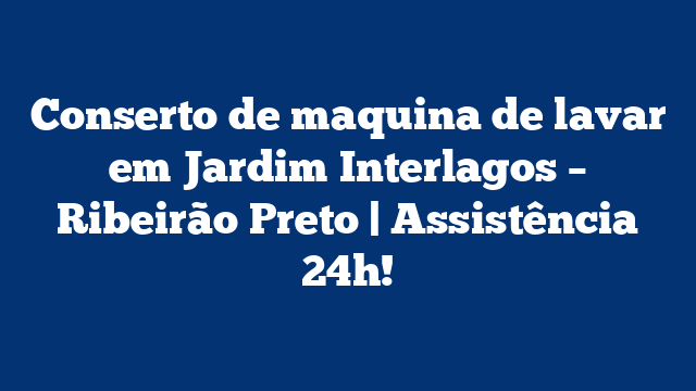 Conserto de maquina de lavar em Jardim Interlagos – Ribeirão Preto | Assistência 24h!