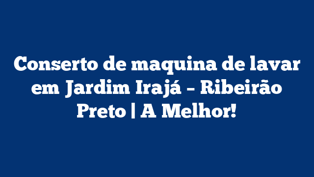 Conserto de maquina de lavar em Jardim Irajá – Ribeirão Preto | A Melhor!
