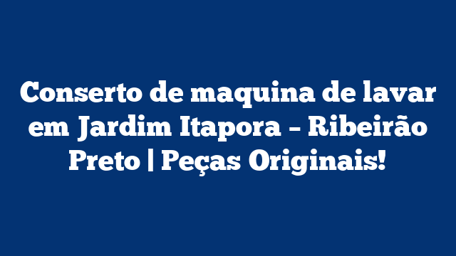 Conserto de maquina de lavar em Jardim Itapora – Ribeirão Preto | Peças Originais!