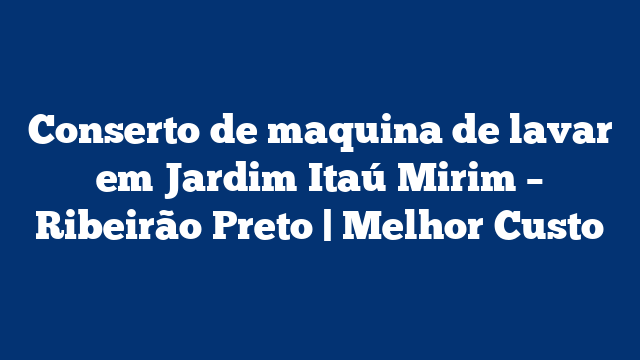 Conserto de maquina de lavar em Jardim Itaú Mirim – Ribeirão Preto | Melhor Custo
