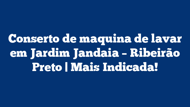 Conserto de maquina de lavar em Jardim Jandaia – Ribeirão Preto | Mais Indicada!