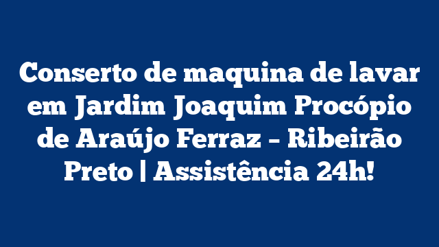 Conserto de maquina de lavar em Jardim Joaquim Procópio de Araújo Ferraz – Ribeirão Preto | Assistência 24h!