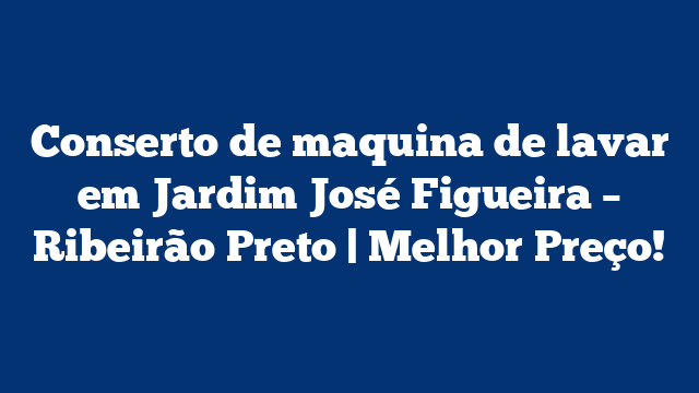 Conserto de maquina de lavar em Jardim José Figueira – Ribeirão Preto | Melhor Preço!