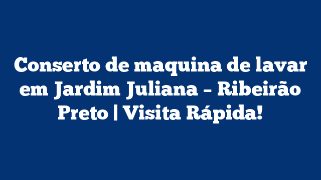 Conserto de maquina de lavar em Jardim Juliana – Ribeirão Preto | Visita Rápida!