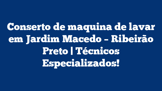 Conserto de maquina de lavar em Jardim Macedo – Ribeirão Preto | Técnicos Especializados!