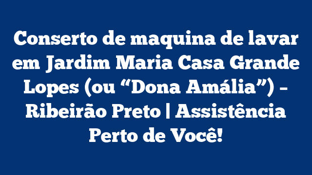 Conserto de maquina de lavar em Jardim Maria Casa Grande Lopes (ou “Dona Amália”) – Ribeirão Preto | Assistência Perto de Você!