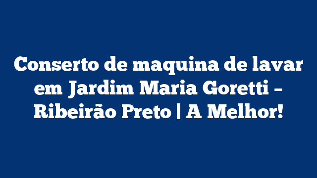 Conserto de maquina de lavar em Jardim Maria Goretti – Ribeirão Preto | A Melhor!