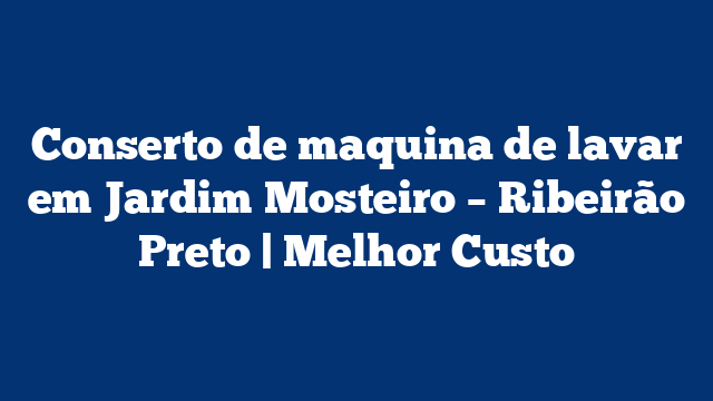 Conserto de maquina de lavar em Jardim Mosteiro – Ribeirão Preto | Melhor Custo