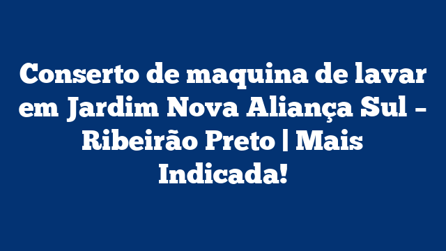 Conserto de maquina de lavar em Jardim Nova Aliança Sul – Ribeirão Preto | Mais Indicada!
