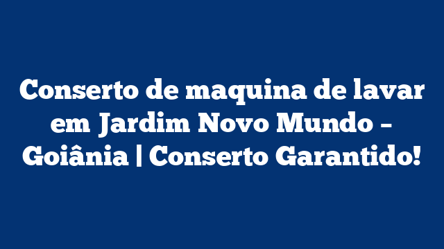 Conserto de maquina de lavar em Jardim Novo Mundo – Goiânia | Conserto Garantido!