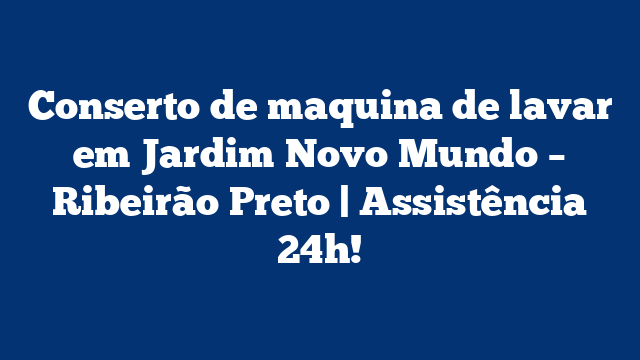 Conserto de maquina de lavar em Jardim Novo Mundo – Ribeirão Preto | Assistência 24h!