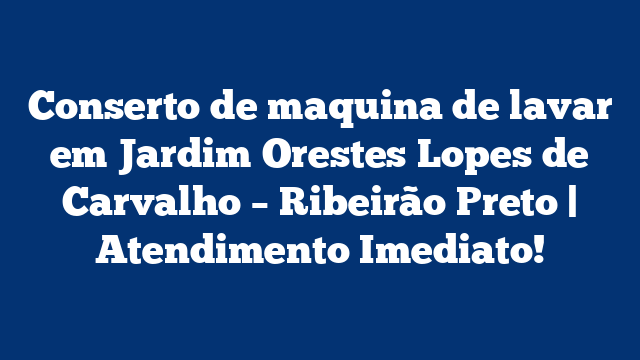Conserto de maquina de lavar em Jardim Orestes Lopes de Carvalho – Ribeirão Preto | Atendimento Imediato!