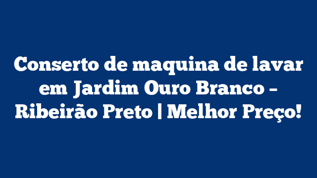 Conserto de maquina de lavar em Jardim Ouro Branco – Ribeirão Preto | Melhor Preço!