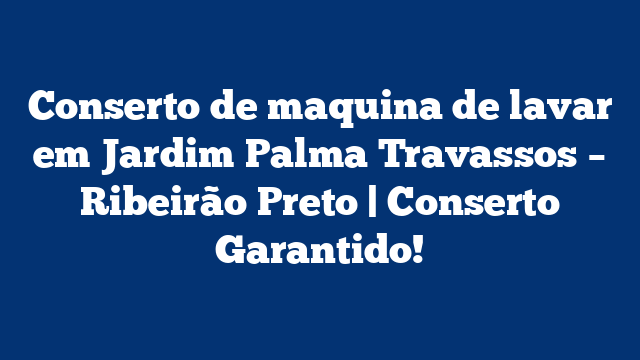 Conserto de maquina de lavar em Jardim Palma Travassos – Ribeirão Preto | Conserto Garantido!