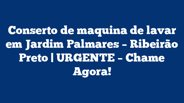 Conserto de maquina de lavar em Jardim Palmares – Ribeirão Preto | URGENTE – Chame Agora!