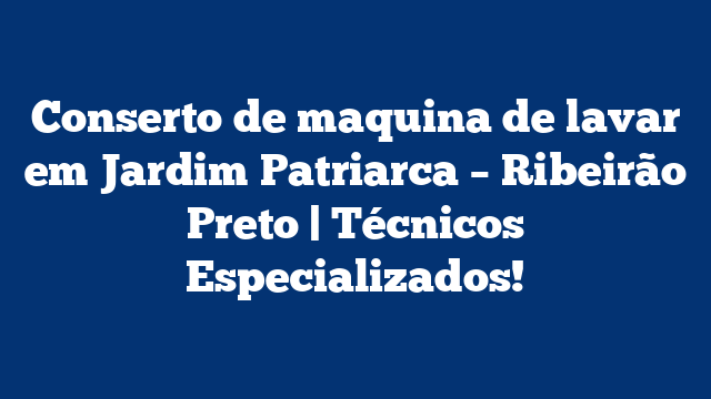 Conserto de maquina de lavar em Jardim Patriarca – Ribeirão Preto | Técnicos Especializados!