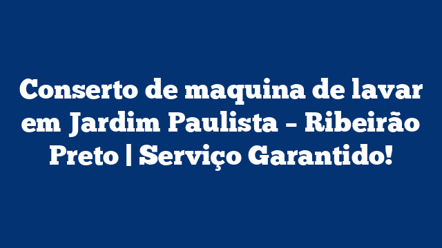 Conserto de maquina de lavar em Jardim Paulista – Ribeirão Preto | Serviço Garantido!