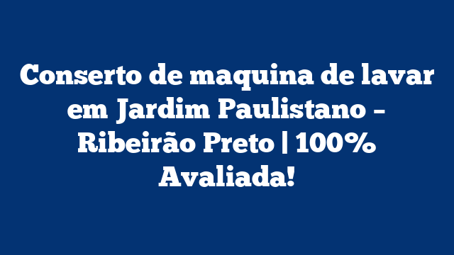 Conserto de maquina de lavar em Jardim Paulistano – Ribeirão Preto | 100% Avaliada!
