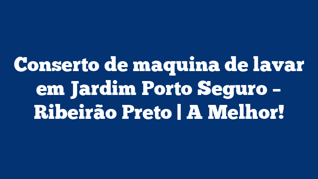 Conserto de maquina de lavar em Jardim Porto Seguro – Ribeirão Preto | A Melhor!