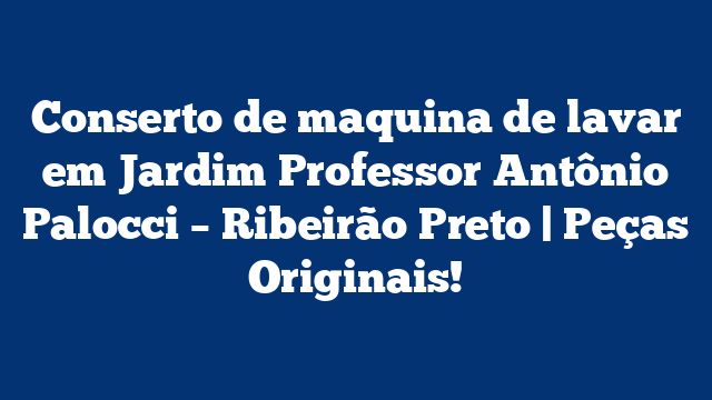 Conserto de maquina de lavar em Jardim Professor Antônio Palocci – Ribeirão Preto | Peças Originais!