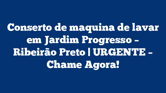 Conserto de maquina de lavar em Jardim Progresso – Ribeirão Preto | URGENTE – Chame Agora!