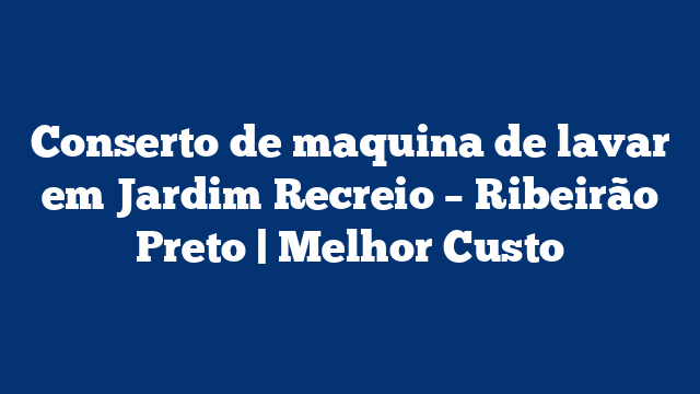 Conserto de maquina de lavar em Jardim Recreio – Ribeirão Preto | Melhor Custo