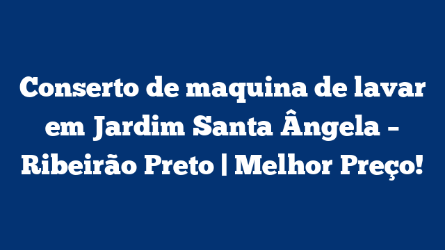 Conserto de maquina de lavar em Jardim Santa Ângela – Ribeirão Preto | Melhor Preço!