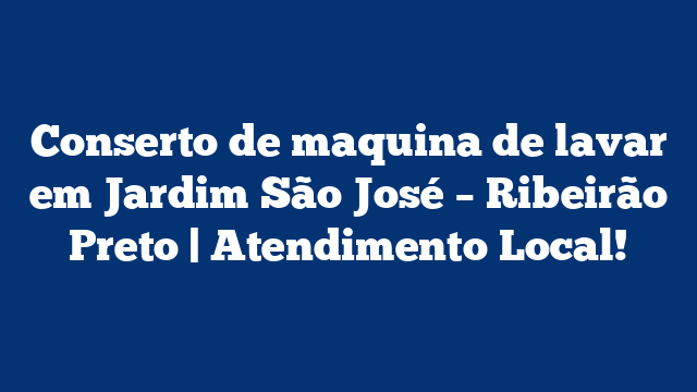 Conserto de maquina de lavar em Jardim São José – Ribeirão Preto | Atendimento Local!