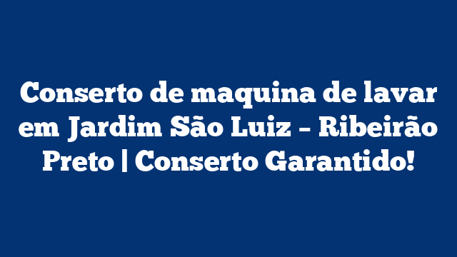 Conserto de maquina de lavar em Jardim São Luiz – Ribeirão Preto | Conserto Garantido!