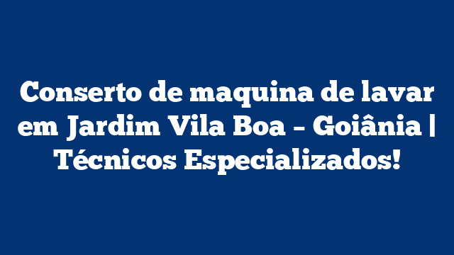 Conserto de maquina de lavar em Jardim Vila Boa – Goiânia | Técnicos Especializados!