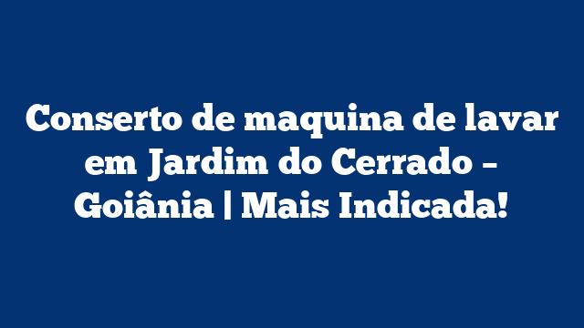 Conserto de maquina de lavar em Jardim do Cerrado – Goiânia | Mais Indicada!
