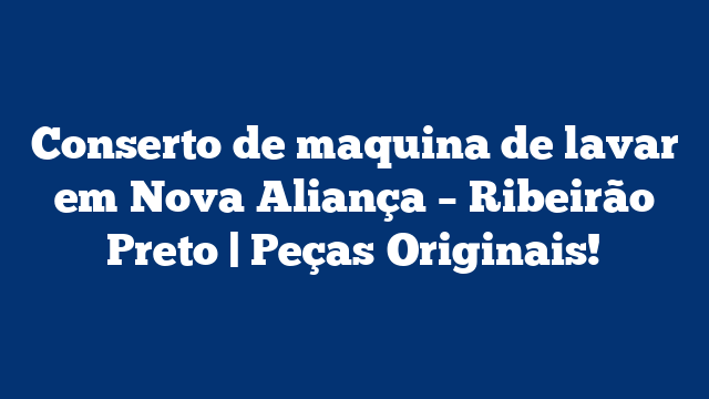 Conserto de maquina de lavar em Nova Aliança – Ribeirão Preto | Peças Originais!