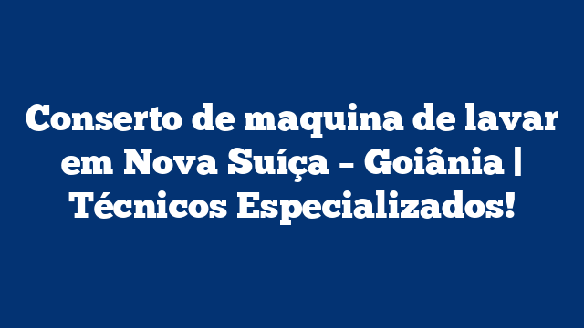 Conserto de maquina de lavar em Nova Suíça – Goiânia | Técnicos Especializados!