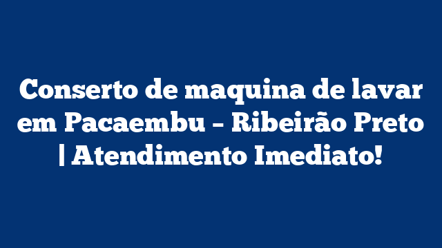 Conserto de maquina de lavar em Pacaembu – Ribeirão Preto | Atendimento Imediato!