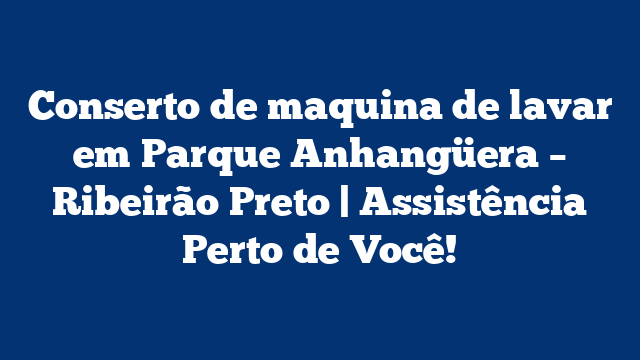 Conserto de maquina de lavar em Parque Anhangüera – Ribeirão Preto | Assistência Perto de Você!