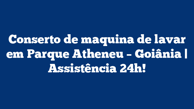 Conserto de maquina de lavar em Parque Atheneu – Goiânia | Assistência 24h!