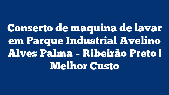 Conserto de maquina de lavar em Parque Industrial Avelino Alves Palma – Ribeirão Preto | Melhor Custo