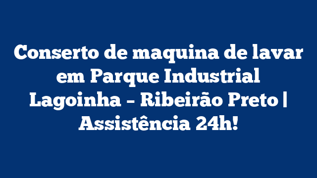 Conserto de maquina de lavar em Parque Industrial Lagoinha – Ribeirão Preto | Assistência 24h!