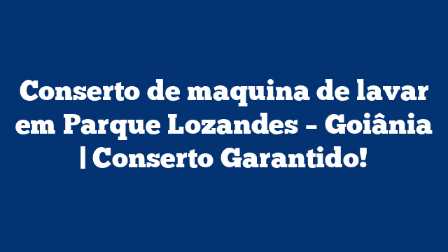 Conserto de maquina de lavar em Parque Lozandes – Goiânia | Conserto Garantido!