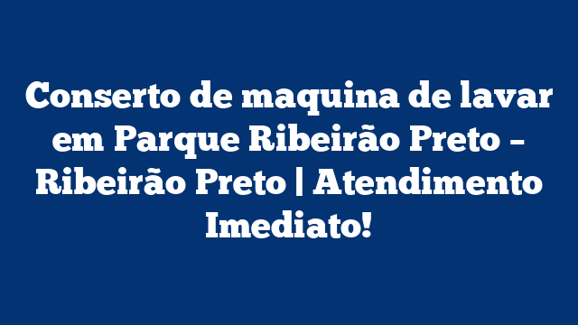 Conserto de maquina de lavar em Parque Ribeirão Preto – Ribeirão Preto | Atendimento Imediato!