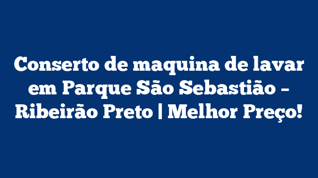 Conserto de maquina de lavar em Parque São Sebastião – Ribeirão Preto | Melhor Preço!