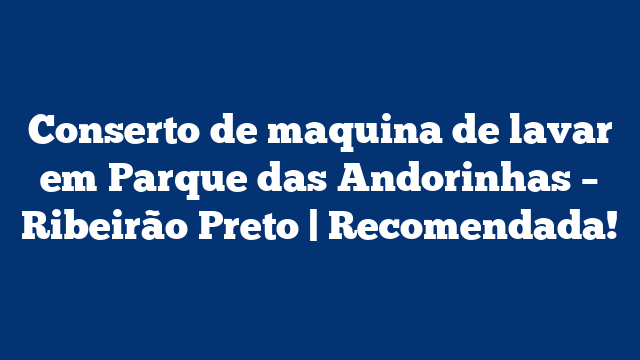 Conserto de maquina de lavar em Parque das Andorinhas – Ribeirão Preto | Recomendada!