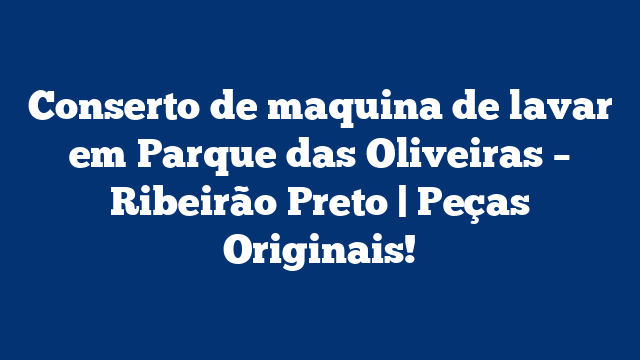 Conserto de maquina de lavar em Parque das Oliveiras – Ribeirão Preto | Peças Originais!