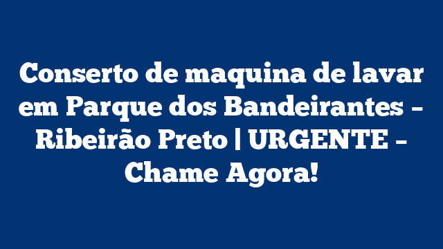 Conserto de maquina de lavar em Parque dos Bandeirantes – Ribeirão Preto | URGENTE – Chame Agora!