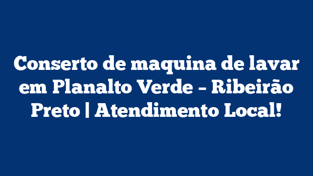 Conserto de maquina de lavar em Planalto Verde – Ribeirão Preto | Atendimento Local!